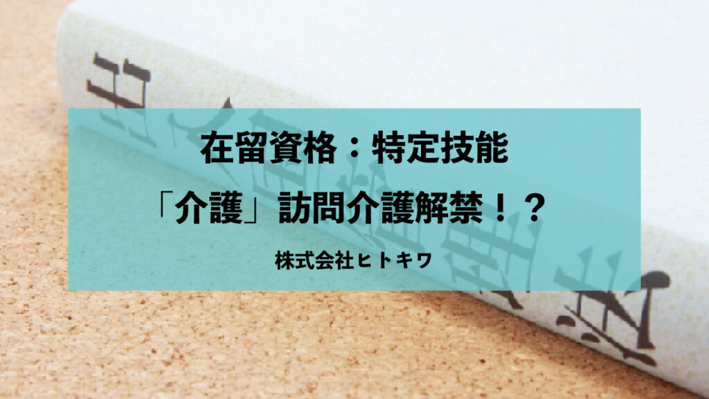 在留資格:特定技能「介護」訪問介護解禁!